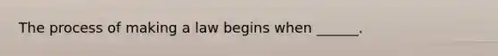 The process of making a law begins when ______.