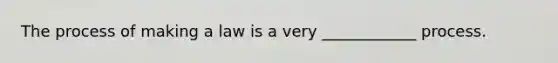 The process of making a law is a very ____________ process.