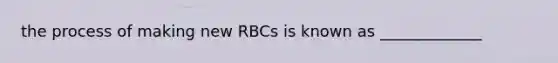 the process of making new RBCs is known as _____________