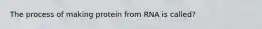 The process of making protein from RNA is called?