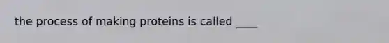 the process of making proteins is called ____