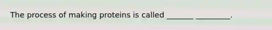 The process of making proteins is called _______ _________.