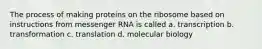 The process of making proteins on the ribosome based on instructions from messenger RNA is called a. transcription b. transformation c. translation d. molecular biology