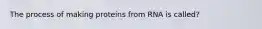 The process of making proteins from RNA is called?
