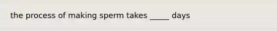 the process of making sperm takes _____ days