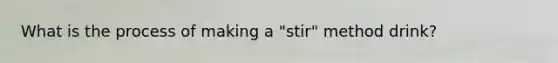 What is the process of making a "stir" method drink?