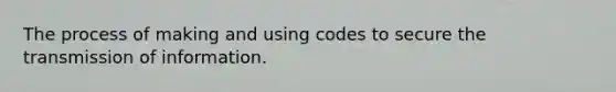 The process of making and using codes to secure the transmission of information.