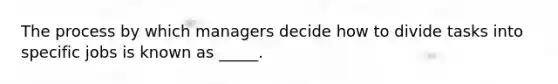 The process by which managers decide how to divide tasks into specific jobs is known as _____.