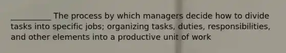 __________ The process by which managers decide how to divide tasks into specific jobs; organizing tasks, duties, responsibilities, and other elements into a productive unit of work