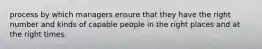 process by which managers ensure that they have the right number and kinds of capable people in the right places and at the right times.