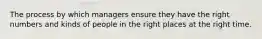 The process by which managers ensure they have the right numbers and kinds of people in the right places at the right time.