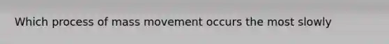 Which process of mass movement occurs the most slowly