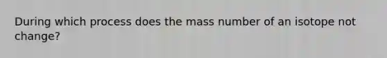 During which process does the mass number of an isotope not change?