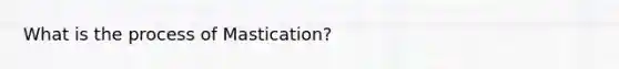 What is the process of Mastication?