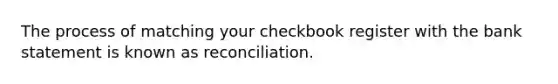 The process of matching your checkbook register with the bank statement is known as reconciliation.