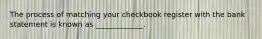 The process of matching your checkbook register with the bank statement is known as _____________.