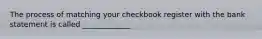 The process of matching your checkbook register with the bank statement is called _____________