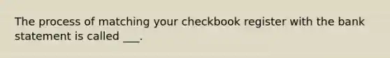 The process of matching your checkbook register with the bank statement is called ___.