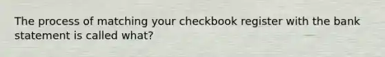 The process of matching your checkbook register with the bank statement is called what?