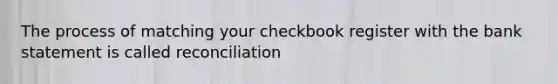 The process of matching your checkbook register with the bank statement is called reconciliation