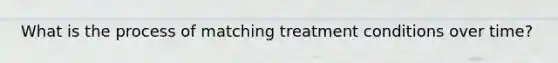 What is the process of matching treatment conditions over time?