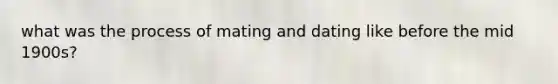 what was the process of mating and dating like before the mid 1900s?