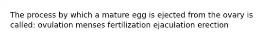 The process by which a mature egg is ejected from the ovary is called: ovulation menses fertilization ejaculation erection