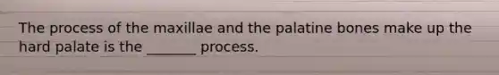 The process of the maxillae and the palatine bones make up the hard palate is the _______ process.
