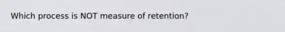 Which process is NOT measure of retention?