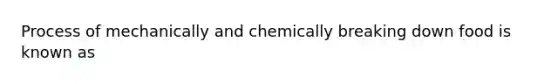 Process of mechanically and chemically breaking down food is known as