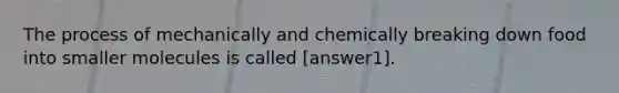 The process of mechanically and chemically breaking down food into smaller molecules is called [answer1].