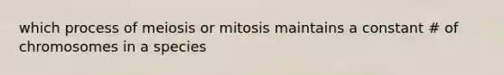 which process of meiosis or mitosis maintains a constant # of chromosomes in a species