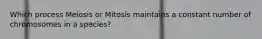 Which process Meiosis or Mitosis maintains a constant number of chromosomes in a species?