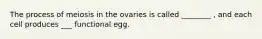 The process of meiosis in the ovaries is called ________ , and each cell produces ___ functional egg.