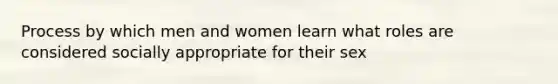 Process by which men and women learn what roles are considered socially appropriate for their sex