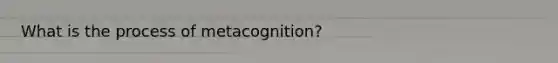 What is the process of metacognition?