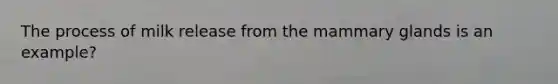 The process of milk release from the mammary glands is an example?