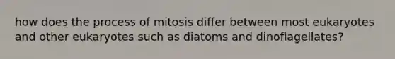 how does the process of mitosis differ between most eukaryotes and other eukaryotes such as diatoms and dinoflagellates?