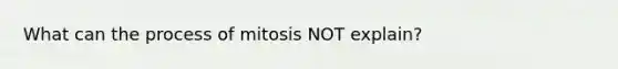 What can the process of mitosis NOT explain?