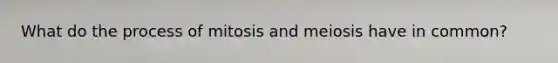 What do the process of mitosis and meiosis have in common?