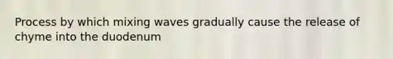 Process by which mixing waves gradually cause the release of chyme into the duodenum