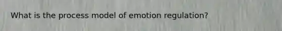 What is the process model of emotion regulation?