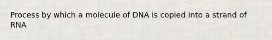 Process by which a molecule of DNA is copied into a strand of RNA