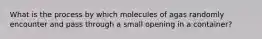 What is the process by which molecules of agas randomly encounter and pass through a small opening in a container?