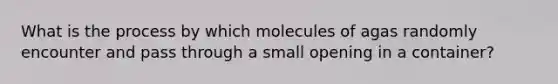 What is the process by which molecules of agas randomly encounter and pass through a small opening in a container?