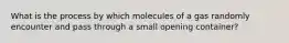 What is the process by which molecules of a gas randomly encounter and pass through a small opening container?