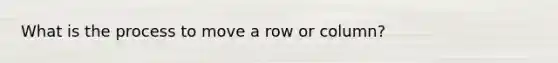 What is the process to move a row or column?