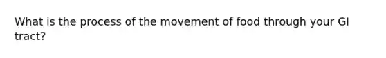 What is the process of the movement of food through your GI tract?