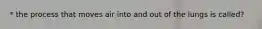 * the process that moves air into and out of the lungs is called?