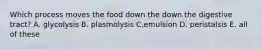 Which process moves the food down the down the digestive tract? A. glycolysis B. plasmolysis C.emulsion D. peristalsis E. all of these